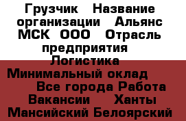 Грузчик › Название организации ­ Альянс-МСК, ООО › Отрасль предприятия ­ Логистика › Минимальный оклад ­ 23 000 - Все города Работа » Вакансии   . Ханты-Мансийский,Белоярский г.